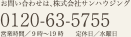 お問い合わせは、株式会社サンハウジング 0120-63-5755 営業時間／9時〜19時 定休日／水曜日