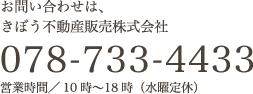 お問い合わせは、きぼう不動産販売株式会社 078-733-4433 受付／10時〜18時（水曜定休）